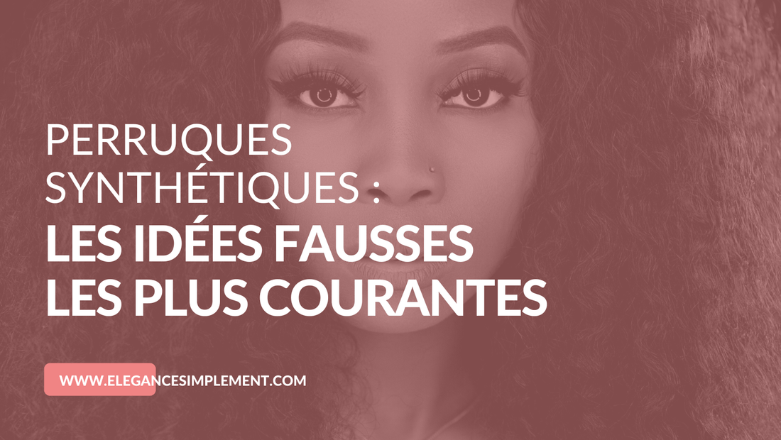 perruque synthétique idées fausses