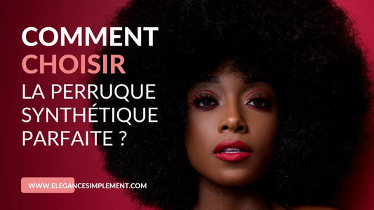 Comment choisir la perruque synthétique parfaite - Elégance Simplement_vente perruque_perruque synthétique_perruques pour femmes_perruques femme_perruqueafro_acheter perruque_cheveux synthétique_perruques femmes_perruques femme_perruque pour femmes