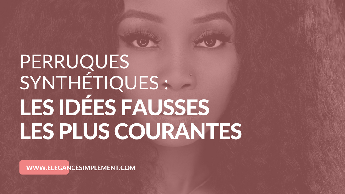 perruque synthétique idées fausses 